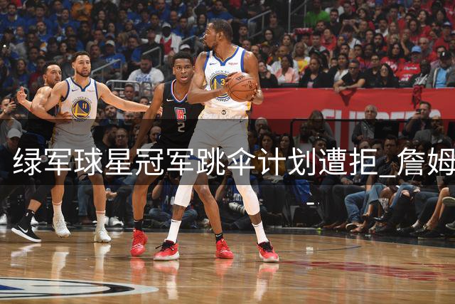 绿军球星冠军跳伞计划遭拒 詹姆斯反应笑翻网友